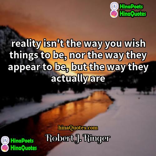 Robert J Ringer Quotes | reality isn't the way you wish things